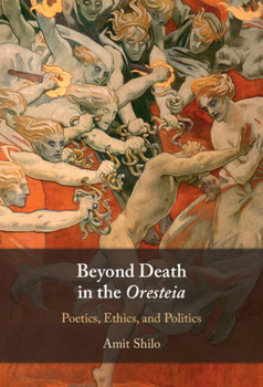Hardcover Beyond Death in the Oresteia: Poetics, Ethics, and Politics Book