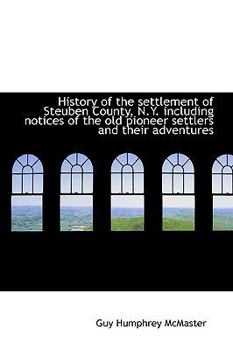 History of the Settlement of Steuben County, N y Including Notices of the Old Pioneer Settlers And