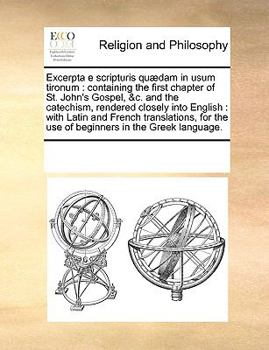 Paperback Excerpta e scripturis qu?dam in usum tironum: containing the first chapter of St. John's Gospel, &c. and the catechism, rendered closely into English: [Multiple Languages] Book