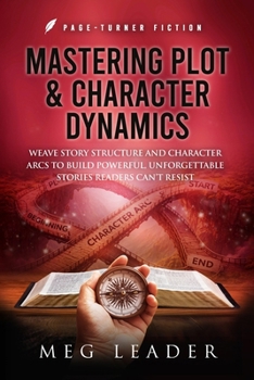 Paperback Mastering Plot & Character Dynamics: Weave Story Structure and Character Arcs to Build Powerful Unforgettable Stories Readers Can't Resist Book