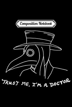 Composition Notebook: Trust Me I'm a Doctor (a Plague Doctor)  Journal/Notebook Blank Lined Ruled 6x9 100 Pages