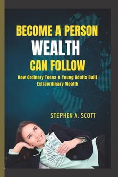 Paperback Become a Person Wealth Can Follow: How Ordinary Teens & Young Adults Built Extraordinary Wealth Book