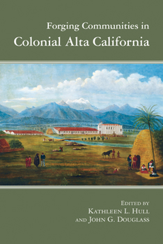 Forging Communities in Colonial Alta California - Book  of the Archaeology of Indigenous-Colonial Interactions in the Americas