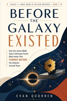 Before the Galaxy Existed: How the James Webb Space Telescope Found Black Holes That Formed Before the Galaxies Around Them (James Webb & The New Universe)