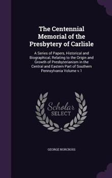 Hardcover The Centennial Memorial of the Presbytery of Carlisle: A Series of Papers, Historical and Biographical, Relating to the Origin and Growth of Presbyter Book