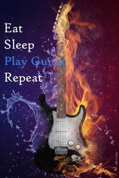Eat Sleep Play Guitar Repeat: Lined Notebook / Journal Gift, 200 Pages, 6x9, Fire and water Guitar Cover, Matte Finish Inspirational Quotes Journal, Notebook, Diary, Composition Book