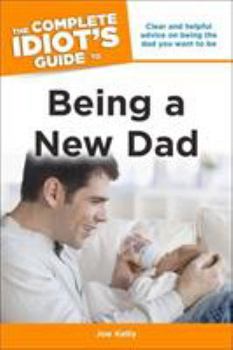 Paperback The Complete Idiot's Guide to Being a New Dad: Clear and Helpful Advice on Being the Dad You Want to Be Book