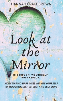 Hardcover Look at the Mirror - Discover Yourself Workbook: How to Find Happiness Within Yourself by Boosting Self Esteem and Self Love Book