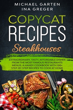 Copycat Recipes: STEAKHOUSES. Extraordinary, Tasty, Affordable Dishes from the Most Famous Restaurants Menus. A Handy Cookbook with 100+ Step-by-Step Recipes to Cook at Home (Cook at Home Like a Chef)