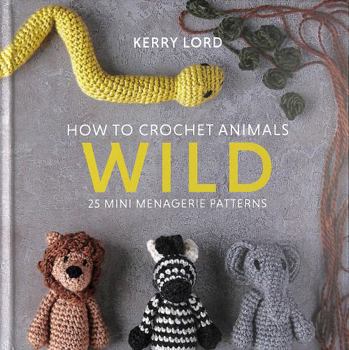 Hardcover How to Crochet Animals: Wild: 25 mini menagerie patterns: 1 Book