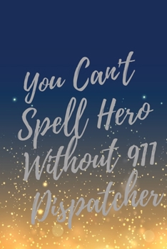 Paperback You Can't Spell Hero Without 911 Dispatcher: Super 911 Dispatcher Inspirational Quotes Journal & Notebook (911 Dispatcher Appreciation Gifts) Book