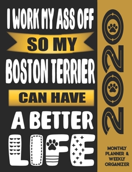 I Work My Ass Off So My Boston Terrier Can Have A Better Life: 2020 Monthly Planner Calendar And Weekly Organizer, Income And Expense Budget Tracker For Boston Terrier Dog Lovers