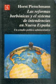 Paperback Las reformas borbónicas y el sistema de intendencias en Nueva España : un estudio político administrativo (Historia) (Spanish Edition) [Spanish] Book