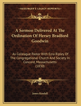 Paperback A Sermon Delivered At The Ordination Of Hersey Bradford Goodwin: As Colleague Pastor With Ezra Ripley Of The Congregational Church And Society In Conc Book