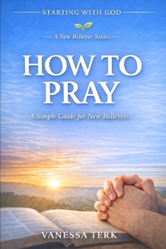 How to Pray: A Simple Guide for New Believers (Starting with God — A New Believer Series)
