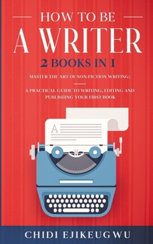 Paperback How to Be a Writer: 2 Books in 1 Master the Art of Non-Fiction Writing: A Practical Guide to Writing, Editing and Publishing Your First Bo Book