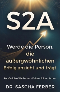 S2A - Bausteine zum Erfolg: Werde die Person, die außergewöhnlichen Erfolg anzieht und trägt (German Edition)
