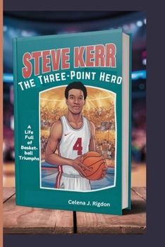 Steve Kerr: The Three-Point Hero: A Life Full of Basketball Triumphs
