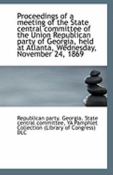 Paperback Proceedings of a Meeting of the State Central Committee of the Union Republican Party of Georgia, He Book