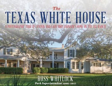The Texas White House - A Photographic Tour of Lyndon and Lady Bird Johnson's Home on the LBJ Ranch
