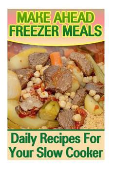 Paperback Make Ahead Freezer Meals: Daily Recipes For Your Slow Cooker: (Make Ahead Meals, Make Ahead Meals Cookbooks) Book