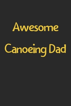Paperback Awesome Canoeing Dad: Lined Journal, 120 Pages, 6 x 9, Funny Canoeing Gift Idea, Black Matte Finish (Awesome Canoeing Dad Journal) Book