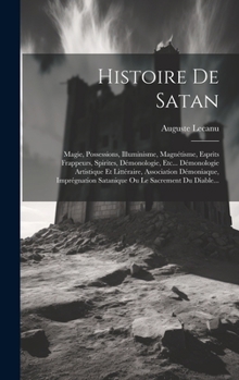 Hardcover Histoire De Satan: Magie, Possessions, Illuminisme, Magnétisme, Esprits Frappeurs, Spirites, Démonologie, Etc... Démonologie Artistique E [French] Book