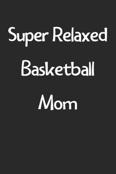 Paperback Super Relaxed Basketball Mom: Lined Journal, 120 Pages, 6 x 9, Funny Basketball Gift Idea, Black Matte Finish (Super Relaxed Basketball Mom Journal) Book