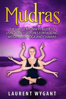 Paperback Mudras: The Simple Beginners Guide to Using Hand Gestures for Healing, Weight Loss, Yoga, Mudras and Chakras (For Modern Life, Awakening Chakras, Ebooks, Advait, Mudras) Book