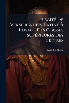 Traita(c) de Versification Latine, A L'Usage Des Classes Supa(c)Rieures, (A0/00d.1826)