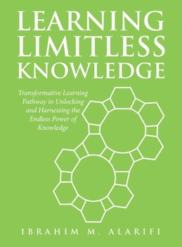 Hardcover Learning Limitless Knowledge: Transformative Learning Pathway to Unlocking and Harnessing the Endless Power of Knowledge Book