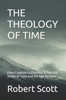 THE THEOLOGY OF TIME: From Creation to Eternity: A Patristic Vision of Time and the Age to Come (Orthodox Theology)