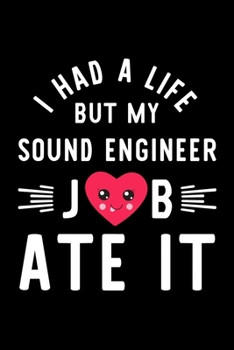 I Had A Life But My Sound Engineer Job Ate It: Hilarious & Funny Journal for Sound Engineer | Funny Christmas & Birthday Gift Idea for Sound Engineer | Sound Engineer Notebook | 100 pages 6x9 inches