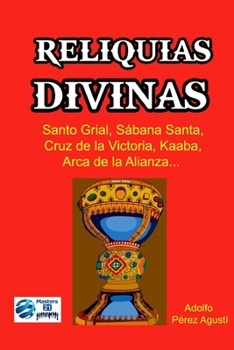 RELIQUIAS DIVINAS: Santo grial, Sábana santa, Arca de la alianza, Kaaba, Cruz de la victoria... (Spanish Edition)
