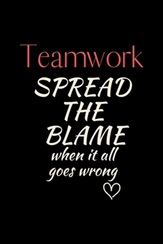 Teamwork SPREAD THE BLAME when it all  goes wrong: 6x9 Notebook, Ruled, Funny Journal For Women, Work Desk Humor, Daily Planner, Diary. Fantastic Gift, Secret Santa, Birthday or Christmas.