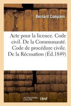 Paperback Acte Pour La Licence. Code Civil. de la Communauté. Code de Procédure Civile. de la Récusation: Droit Criminel. Compétence Et Procédure En Matière de [French] Book