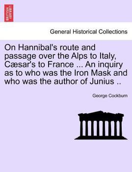 Paperback On Hannibal's Route and Passage Over the Alps to Italy, C Sar's to France ... an Inquiry as to Who Was the Iron Mask and Who Was the Author of Junius Book