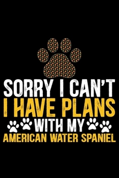 Sorry I Can't I Have Plans with My American Water Spaniel: Cool American Water Spaniel Dog Journal Notebook - Funny American Water Spaniel Dog ... Water Spaniel Owner Gifts. 6 x 9 in 120 pages