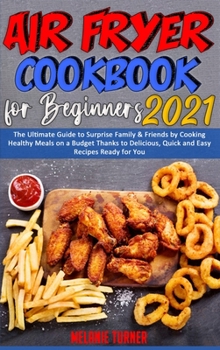 Hardcover Air Fryer Cookbook for Beginners 2021: The Ultimate Guide to Surprise Family & Friends by Cooking Healthy Meals on a Budget Thanks to Delicious, Quick Book