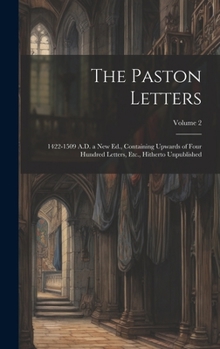 Hardcover The Paston Letters: 1422-1509 A.D. a New Ed., Containing Upwards of Four Hundred Letters, Etc., Hitherto Unpublished; Volume 2 Book