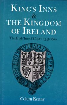 King's Inns and the Kingdom of Ireland: The Irish 'Inn of Court' 1541-1800 (Irish Legal History Society)
