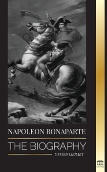 Paperback Napoleon Bonaparte: The biography - A Life of the French Shadow Emperor and Man Behind the Myth Book