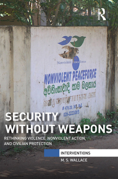 Paperback Security Without Weapons: Rethinking Violence, Nonviolent Action, and Civilian Protection Book