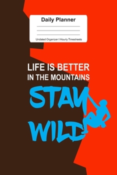 Daily Planner Undated Organizer I Hourly Timesheets: For Stay Wild Rock Climbing Sports Gift I Get Things Done I Schedule, ToDo's,  Appointments I ... Goals I Gift For Work, Hobby, Sports, School