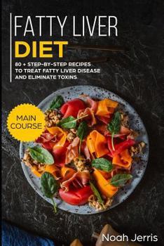 Paperback Fatty Liver Diet: Main Course - 80+ Step-By-Step Recipes to Treat Fatty Liver Disease and Eliminate Toxins (Proven Recipes to Cure Fatty Book