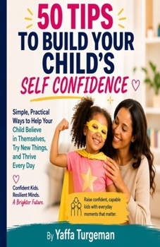50 Tips To Build Your Child's Self Confidence: Practical Strategies to Help Your Child Overcome Self-Doubt and Build Lifelong Confidence