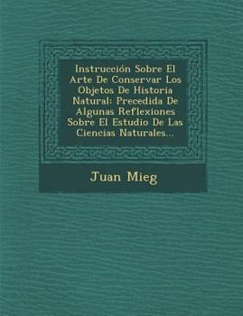Instrucci�n Sobre El Arte De Conservar Los Objetos De Historia Natural: Precedida De Algunas Reflexiones Sobre El Estudio De Las Ciencias Naturales...