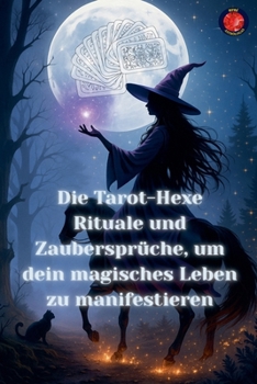 Die Tarot-Hexe Rituale und Zaubersprüche, um dein magisches Leben zu manifestieren (German Edition)