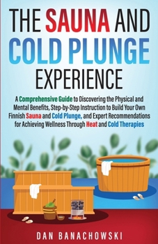 Paperback The Sauna and Cold Plunge Experience: A Comprehensive Guide to Discovering the Physical and Mental Benefits, Step-by-Step Instructions to Build Your O Book