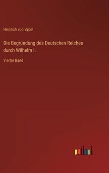 Hardcover Die Begründung des Deutschen Reiches durch Wilhelm I.: Vierter Band [German] Book
